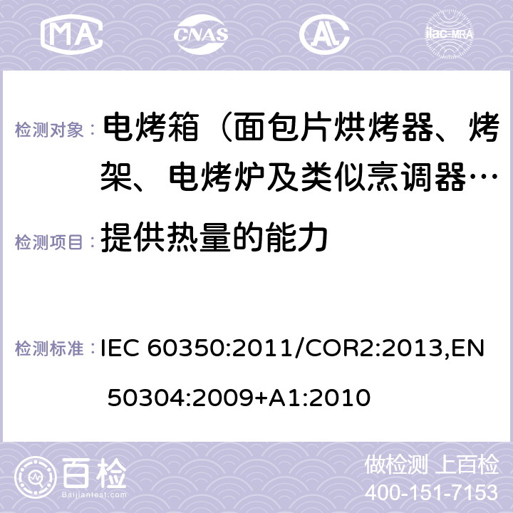 提供热量的能力 IEC 60350:2011 家用电灶，灶头，烤箱和烤架的性能测试方法 /COR2:2013,EN 50304:2009+A1:2010 Cl.7.6
