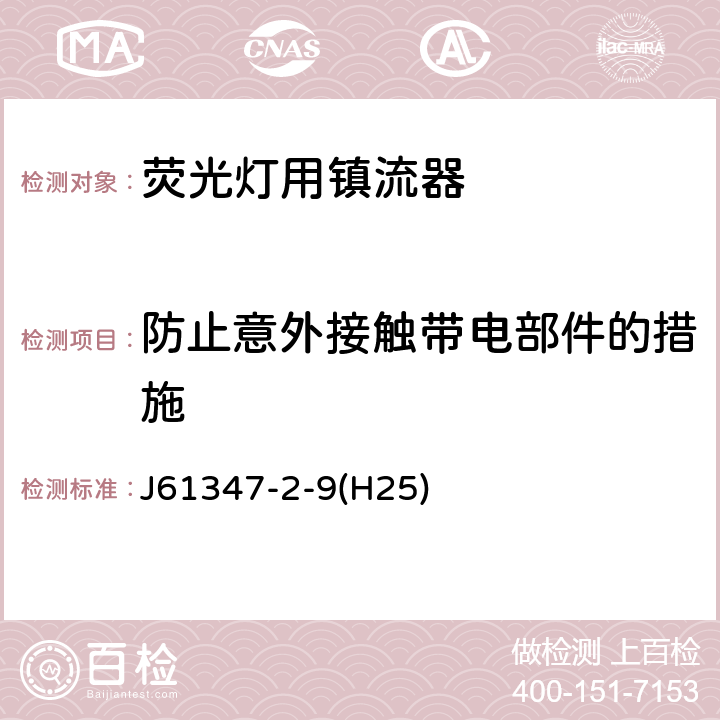 防止意外接触带电部件的措施 灯的控制装置 第2-9部分：放电灯（荧光灯除外）用镇流器的特殊要求 J61347-2-9(H25) Cl.8