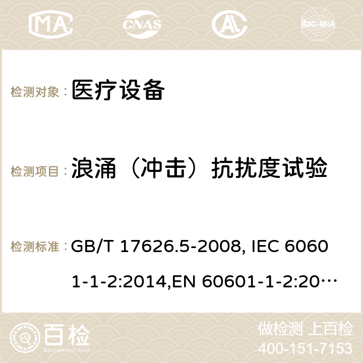 浪涌（冲击）抗扰度试验 医用电气设备 第1-2部分：安全通用要求 并列标准：电磁兼容 要求和试验 电磁兼容 试验和测量技术 浪涌（冲击）抗扰度试验 GB/T 17626.5-2008, IEC 60601-1-2:2014,EN 60601-1-2:2015,YY 0505-2012,IEC 61000-4-5:2017,EN 61000-4-5:2014+A1:2017 8.9