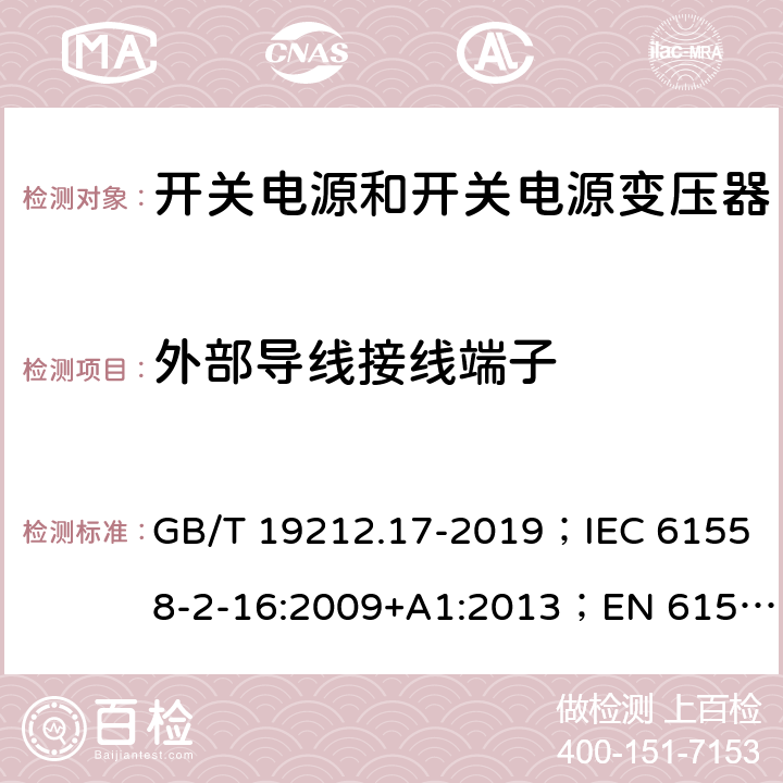 外部导线接线端子 开关电源和开关电源变压器的安全要求 GB/T 19212.17-2019；IEC 61558-2-16:2009+A1:2013；EN 61558-2-16:2009+A1:2013；AS/NZS 61558.2.17:2001；AS/NZS 61558.2.16:2010+A1:2010+A2:2012+A3:2014 23