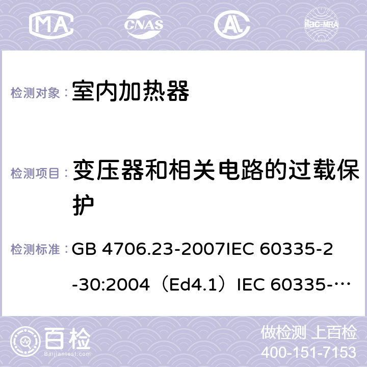 变压器和相关电路的过载保护 家用和类似用途电器的安全 室内加热器的特殊要求 GB 4706.23-2007
IEC 60335-2-30:2004（Ed4.1）
IEC 60335-2-30:2009+A1:2016 
EN 60335-2-30:2009+A11:2012
AS/NZS 60335.2.30:2015+A1:2015+A2：2017
SANS 60335-2-30:2018 (Ed. 4.01) 17