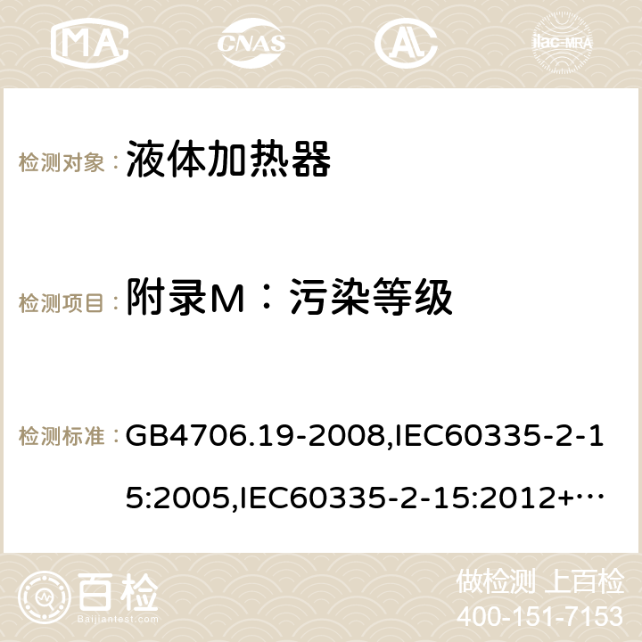 附录M：污染等级 家用和类似用途电器的安全　液体加热器的特殊要求 GB4706.19-2008,IEC60335-2-15:2005,IEC60335-2-15:2012+A1:2016+A2:2018,EN60335-2-15:2016+A11:2018  附录M