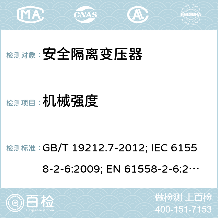 机械强度 电源电压为1100V及以下的变压器、电抗器,电源装置和类似产品的安全 第7部分:安全隔离变压器和内装安全隔离变压器的电源装置的特殊要求和试验 GB/T 19212.7-2012; IEC 61558-2-6:2009; EN 61558-2-6:2009；BS EN 61558-2-6:2009;AS/NZS 61558.2.6-2009+A1; 16