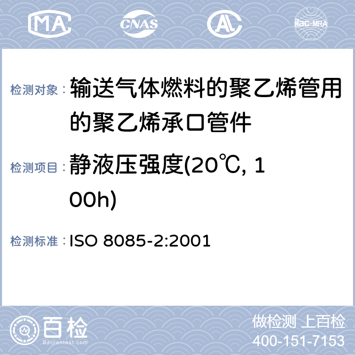 静液压强度(20℃, 100h) 输送气体燃料的聚乙烯管用的聚乙烯管件 公制系列 规范 第2部分：对熔接、采用加热工具的插口熔接以及用于电熔接管件的承口管件 ISO 8085-2:2001 8