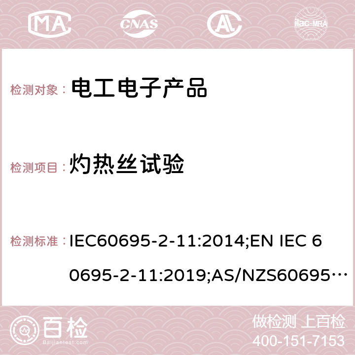 灼热丝试验 电工电子产品着火危险试验第11部分：灼热丝/热丝基本试验方法成品的灼热丝可燃性试验方法 IEC60695-2-11:2014;EN IEC 60695-2-11:2019;AS/NZS60695.2.11:2001+A1:2001;GB/T5169.11-2017