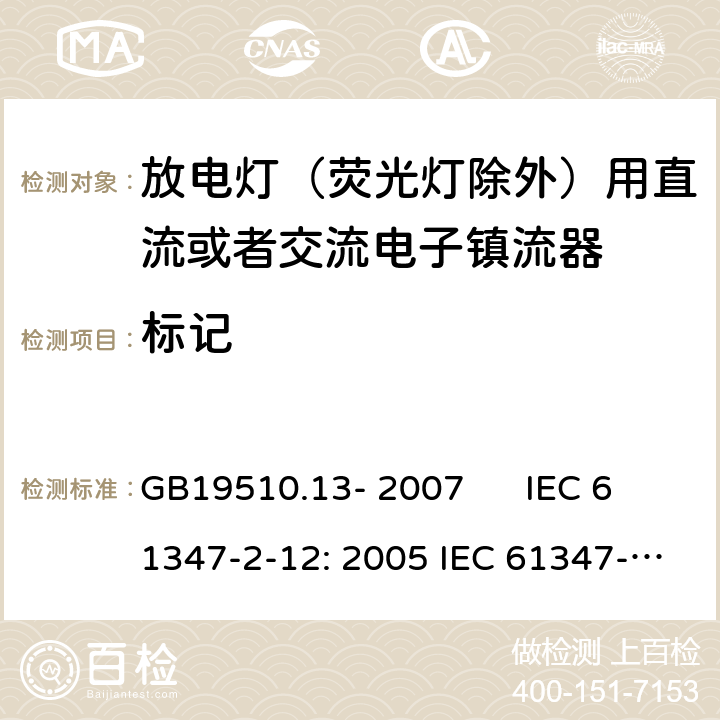 标记 灯的控制装置 第2-12部分：放电灯（荧光灯除外）用直流或者交流电子镇流器的特殊要求 GB19510.13- 2007 IEC 61347-2-12: 2005 IEC 61347-2-12: 2005 +A1:2010 EN 61347-2-12: 2005 EN 61347-2-12: 2005 +A1:2010 cl.7