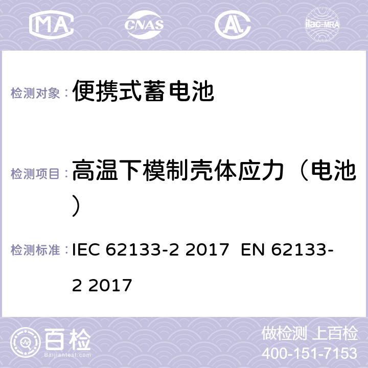 高温下模制壳体应力（电池） 含碱性或其他非酸性电解液的蓄电池和蓄电池组：便携式密封蓄电池和蓄电池组的安全性要求 第2部分：锂系统 IEC 62133-2 2017 EN 62133-2 2017 7.2.2