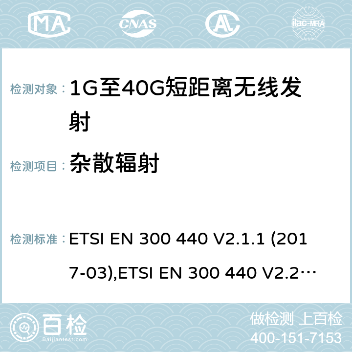 杂散辐射 电磁兼容性及无线频谱事物（ERM）;短距离传输设备;工作在1GHz至40GHz之间的射频设备;第1部分：技术特性及测试方法 ETSI EN 300 440 V2.1.1 (2017-03),ETSI EN 300 440 V2.2.1 (2018-07),ETSI EN 300 440-1 V1.6.1 (2010-08),ETSI EN 300 440-2 V1.4.1 (2010-08)