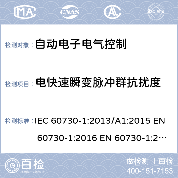 电快速瞬变脉冲群抗扰度 自动电子电气控制第一部分: 通用要求; 第2-7部分 定时器和时间开关是要求; 第2-9部分温度传感器控制的要求; 第2-12部分电动门锁的要求; 第2-13部分湿度传感器的要求 IEC 60730-1:2013/A1:2015 EN 60730-1:2016 EN 60730-1:2016/A1:2019 IEC 60730-2-7:2015 EN 60730-2-7:2010/AC:2011 IEC 60730-2-9:2015/A1:2018 EN 60730-2-9:2019 IEC 60730-2-12:2015 EN 60730-2-12:2019 IEC 60730-2-13:2017 EN 60730-2-13:2018