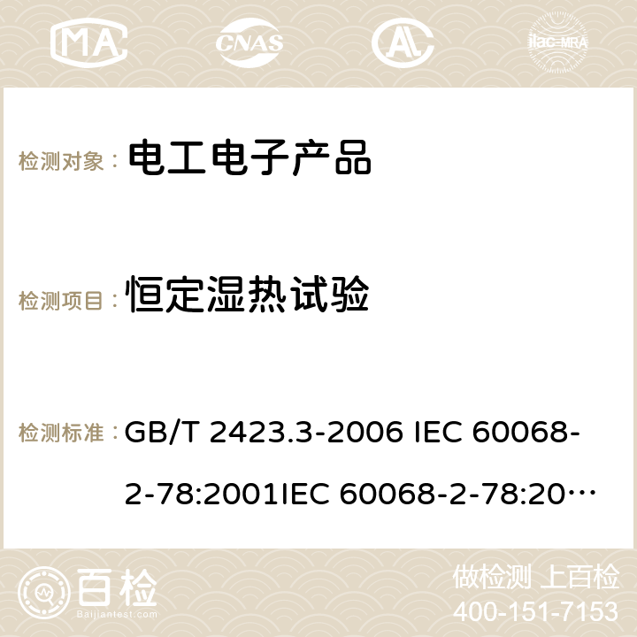 恒定湿热试验 电工电子产品环境试验 第2部分：试验方法 试验Cab：恒定湿热试验 GB/T 2423.3-2006 IEC 60068-2-78:2001IEC 60068-2-78:2012