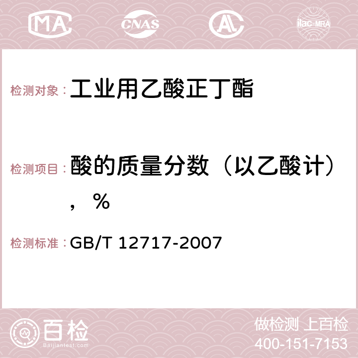 酸的质量分数（以乙酸计），% 工业用乙酸正丁酯 GB/T 12717-2007 3.9