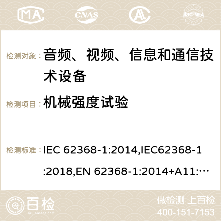 机械强度试验 音频、视频、信息和通信技术设备第1 部分：安全要求 IEC 62368-1:2014,IEC62368-1:2018,EN 62368-1:2014+A11:2017,EN 62368-1:2020+A11:2020, AS/NZS 62368.1:2018,ANSI/UL 62368-1-2019, CAN/CSA C22.2 No. 62368-1:19 附录 T