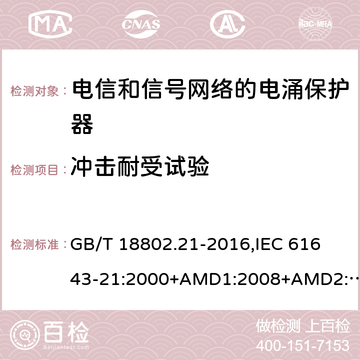 冲击耐受试验 低压电涌保护器 第21部分：电信和信号网络的电涌保护器(SPD) 性能要求和试验方法 GB/T 18802.21-2016,
IEC 61643-21:2000+AMD1:2008+AMD2:2012,
EN 61643-21:2001/A2:2013 6.2.1.6