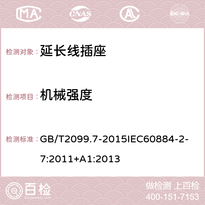 机械强度 家用和类似用途插头插座第2-7部分：延长线插座的特殊要求 GB/T2099.7-2015
IEC60884-2-7:2011+A1:2013 24