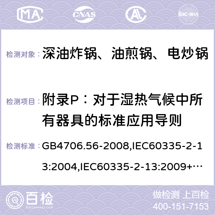 附录P：对于湿热气候中所有器具的标准应用导则 家用和类似用途电器的安全 深油炸锅、油煎锅及类似器具的特殊要求 GB4706.56-2008,IEC60335-2-13:2004,IEC60335-2-13:2009+A1:2016,EN60335-2-13:2010+A1:2019  附录P