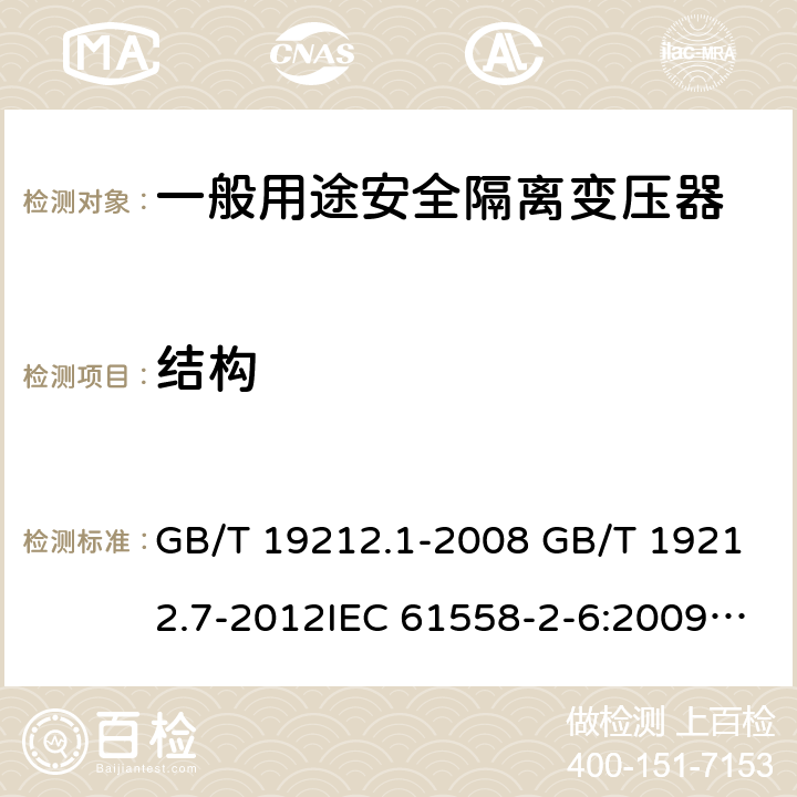 结构 电源电压为1100V及以下的变压器、电抗器、电源装置和类似产品的安全 第7部分：安全隔离变压器和内装安全隔离变压器的电源装置的特殊要求和试验 GB/T 19212.1-2008 GB/T 19212.7-2012IEC 61558-2-6:2009EN 61558-2-6:2009AS/NZS 61558.2.6: 2009+A1:2012 19