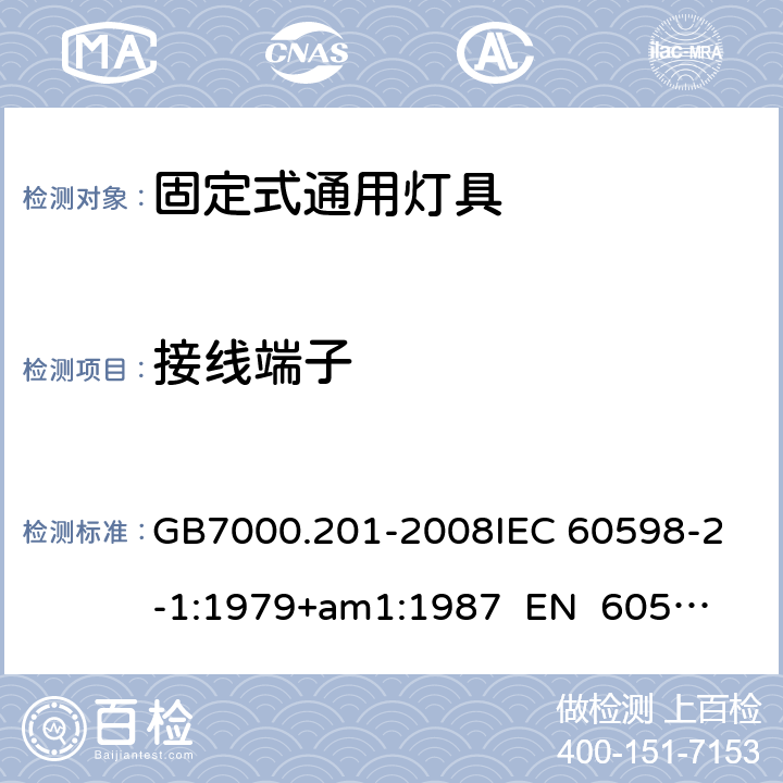 接线端子 灯具 第2-1部分：特殊要求 固定式通用灯具CNCA-C10-01:2014强制性产品认证实施规则照明电器 GB7000.201-2008
IEC 60598-2-1:1979+am1:1987 
EN 60598-2-1:1989 9