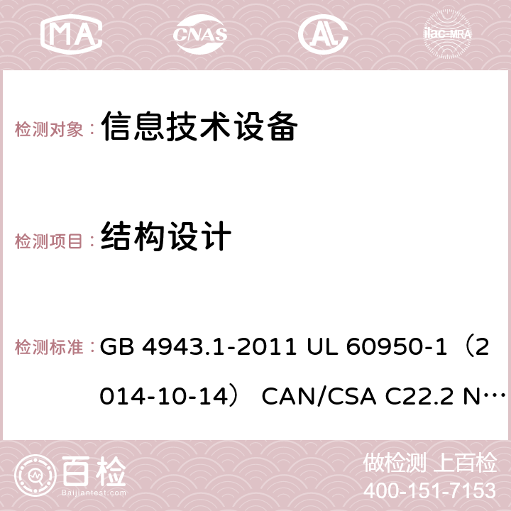 结构设计 信息技术设备 安全 第1部分：通用要求 GB 4943.1-2011 UL 60950-1（2014-10-14） CAN/CSA C22.2 No. 60950-1-07（2014-10） IEC 60950-1:2005 +A1:2009+A2:2013 EN 60950-1:2006 +A11:2009+A1:2010+A12:2011+A2:2013 AS/NZS 60950.1: 2015 4.3