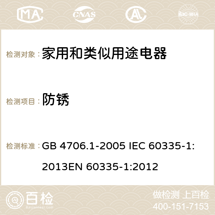 防锈 家用和类似用途电器的安全 第1部分：通用要求 GB 4706.1-2005 IEC 60335-1:2013
EN 60335-1:2012 31