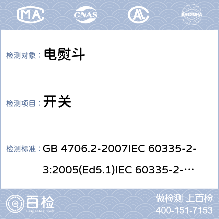 开关 家用和类似用途电器的安全 电熨斗的特殊要求 GB 4706.2-2007
IEC 60335-2-3:2005(Ed5.1)
IEC 60335-2-3:2012+A1:2015
EN 60335-2-3:2002+A1:2005 +A2:2008+A11:2010+AC:2012
EN 60335-2-3:2016
AS/NZS 60335.2.3:2012+A1:2016
SANS 60335-2-3:2016 (Ed. 4.01)
SANS 60335-2-3:2013 (Ed. 4.00) 附录H