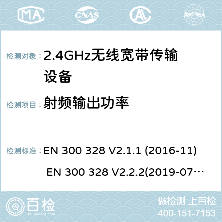 射频输出功率 电磁兼容和频谱;宽带传输系统;工作在2.4GHz频段的数字传输设备 EN 300 328 V2.1.1 (2016-11) EN 300 328 V2.2.2(2019-07) SANS 300 328:2014