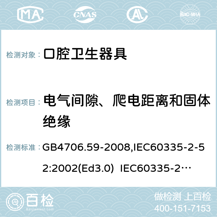電氣間隙、爬電距離和固體絕緣 家用和類似用途電器的安全　口腔衛生器具的特殊要求 GB4706.59-2008,IEC60335-2-52:2002(Ed3.0) 
IEC60335-2-52:2002+A1:2008+A2:2017,EEN60335-2-52:2003+A12:2019 29
