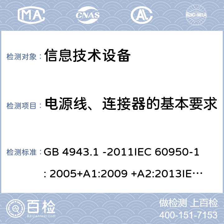 电源线、连接器的基本要求 信息技术设备 GB 4943.1 -2011
IEC 60950-1: 2005+A1:2009 +A2:2013
IEC 60950-1: 2013(ed.2.2)
EN 60950-1: 2006 +A11:2009 +A1:2010 +A12:2011 +A2:2013
AS/NZS 60950.1:2003 3.1