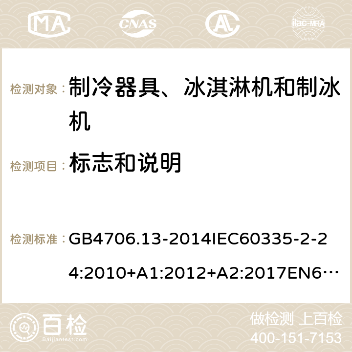 标志和说明 家用和类似用途电器的安全制冷器具、冰淇淋机和制冰机的特殊要求 GB4706.13-2014
IEC60335-2-24:2010+A1:2012+A2:2017
EN60335-2-24:2010+A1:2019+A2:2019
AS/NZS60335.2.24:2010+A1:2013+A2:2018
SANS60335-2-24:2014(Ed.5.01) 7