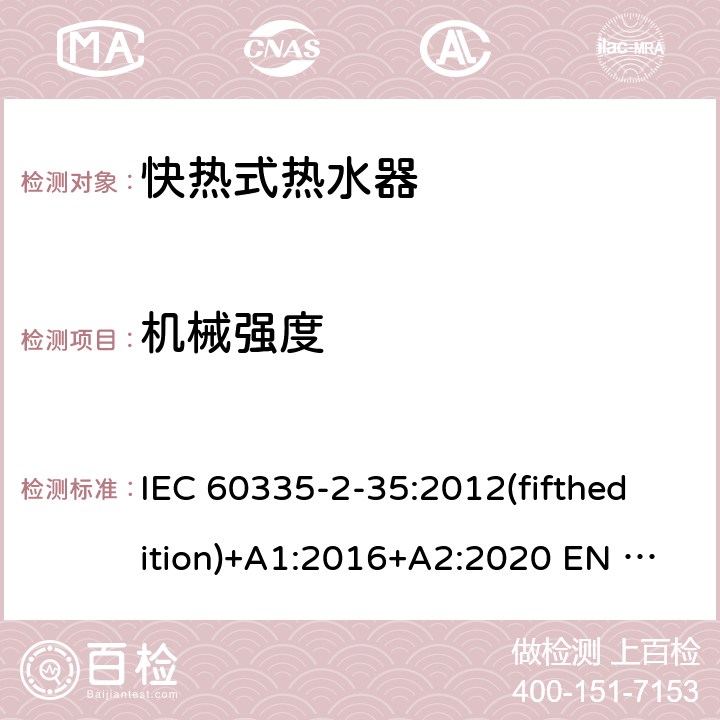 机械强度 家用和类似用途电器的安全快热式热水器的特殊要求 IEC 60335-2-35:2012(fifthedition)+A1:2016+A2:2020 EN 60335-2-35:2016+A1:2019 AS/NZS 60335.2.35:2013+A1:2017+A2:2021 GB 4706.11-2008 21