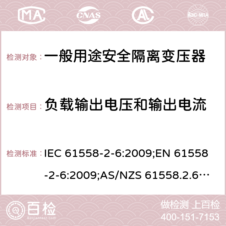 负载输出电压和输出电流 电力变压器、电源装置和类似产品的安全 第7部分：一般用途安全隔离变压器的特殊要求 IEC 61558-2-6:2009;EN 61558-2-6:2009;AS/NZS 61558.2.6:2009+A1:2012;GB/T 19212.7-2012 11