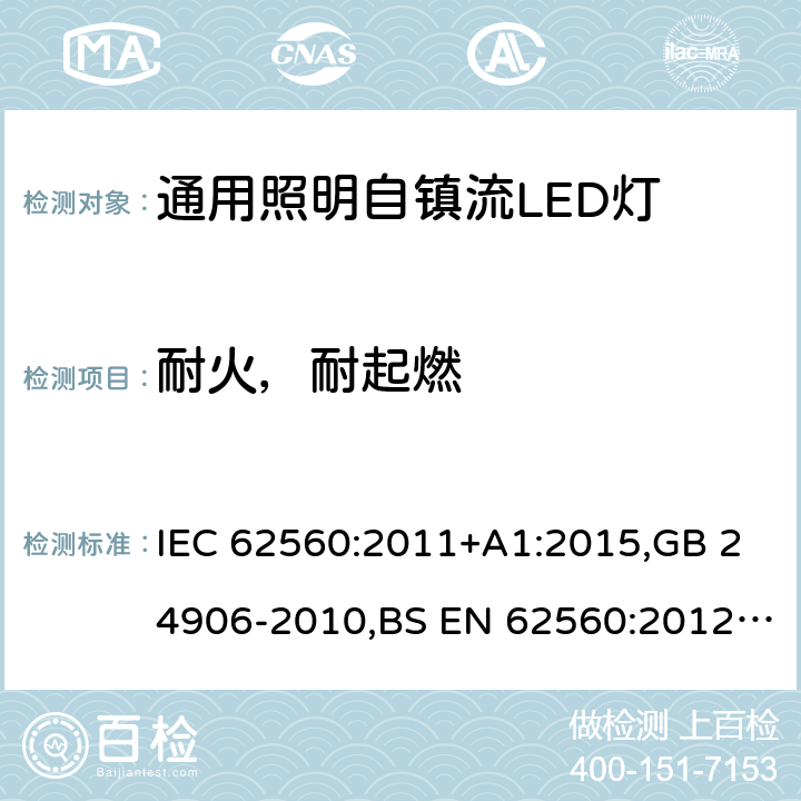 耐火，耐起燃 电压大于50V的通用照明自镇流LED灯 - 安全要求 IEC 62560:2011+A1:2015,GB 24906-2010,BS EN 62560:2012+A1:2015+A11:2019,JIS C 8156(2017),EN 62560:2012+A1:2015+A11:2019,AS/NZS 62560:2017+A1:2019,PE No5/17:2012 12