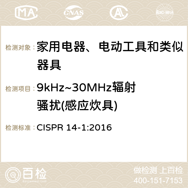 9kHz~30MHz辐射骚扰(感应炊具) 电磁兼容-对家用电器、电动工具和类似器具的要求--第一部分：发射 CISPR 14-1:2016 4.3.2, Table 3,Table 4