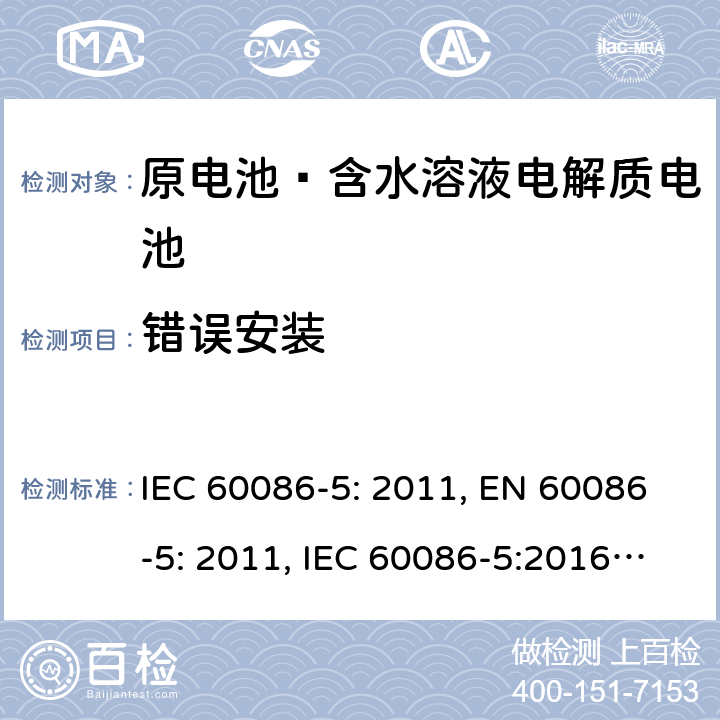 错误安装 原电池 第5部分：水溶液电解质电池的安全要求 IEC 60086-5: 2011, EN 60086-5: 2011, IEC 60086-5:2016, EN 60086-5:2016, GB 8897.5-2013 cl.6.3.2.1