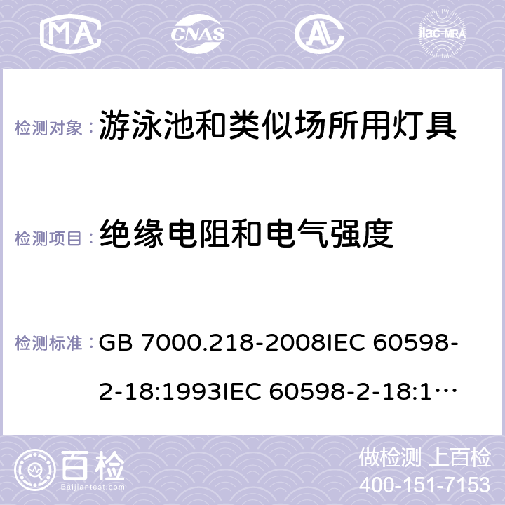 绝缘电阻和电气强度 灯具 第2-18部分:特殊要求 游泳池和类似场所用灯具 GB 7000.218-2008
IEC 60598-2-18:1993
IEC 60598-2-18:1993+AMD1:2011
EN 60598-2-18:1994+A1:2012 14