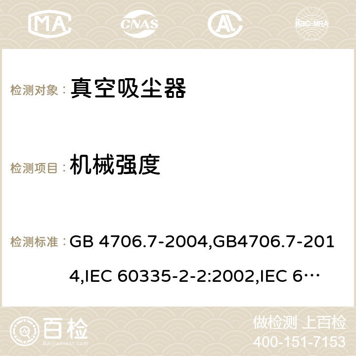 机械强度 家用和类似用途电器的安全 真空吸尘器的特殊要求 GB 4706.7-2004,GB4706.7-2014,IEC 60335-2-2:2002,IEC 60335-2-2:2009+A1:2012,IEC 60335-2-2:2019 Cl.21.101, Cl.21.102, Cl.21.103, Cl.21.104