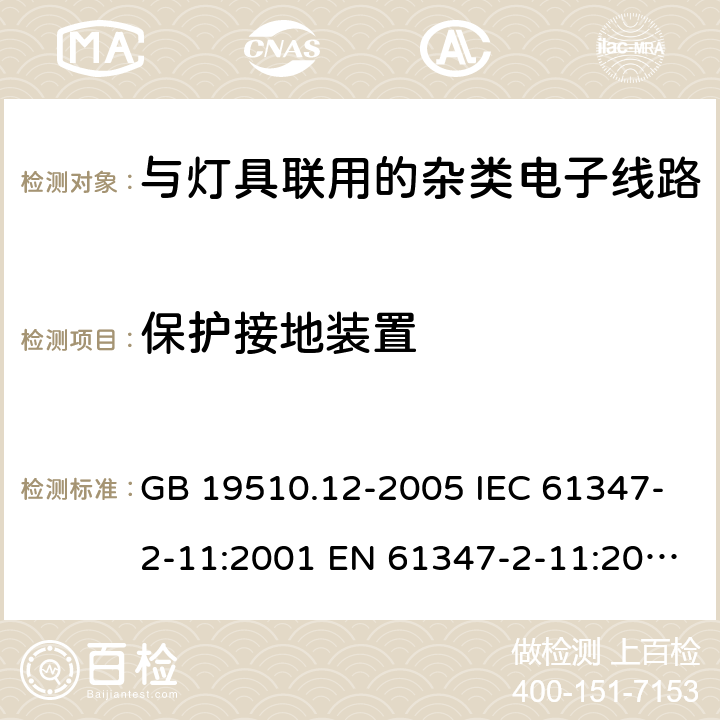 保护接地装置 灯的控制装置 第12部分:与灯具联用的杂类电子线路的特殊要求 GB 19510.12-2005 IEC 61347-2-11:2001 EN 61347-2-11:2001
EN 61347-2-11:2001/A1:2019
 AS/NZS 61347.2.11:2003 10