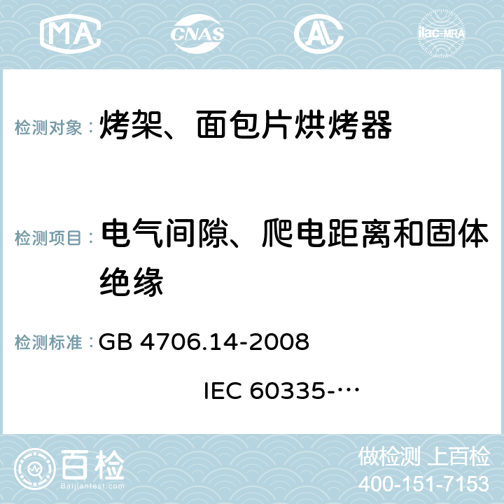 电气间隙、爬电距离和固体绝缘 家用和类似用途电器的安全 烤架、面包片烘烤器及类似用途便携式烹饪器具的特殊要求 GB 4706.14-2008 
IEC 60335-2-9:2002+A1:2004+A2:2006 
IEC 60335-2-9:2008+A1:2012+A2:2016
IEC 60335-2-9:2019 
EN 60335-2-9:2003+A1:2004+A2:2006+A12:2007+A13:2010
AS/NZS 60335.2.9:2009+A1:2011 
AS/NZS 60335.2.9:2014+A1:2015+A2:2016+A3:2017
AS/NZS 60335.2.9:2020 29