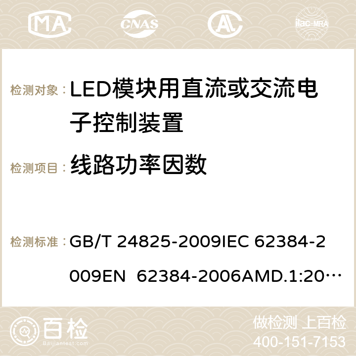 线路功率因数 LED模块用直流或交流电子控制装置 性能要求 GB/T 24825-2009
IEC 62384-2009
EN 62384-2006AMD.1:2009 9