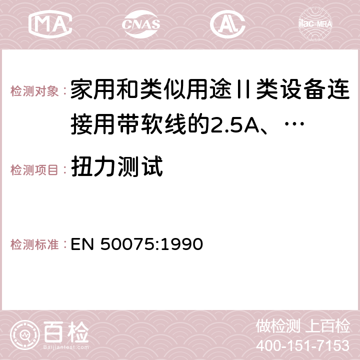 扭力测试 家用和类似用途Ⅱ类设备连接用带软线的2.5A、250V不可再连接的两相扁插销规范 EN 50075:1990 13.2