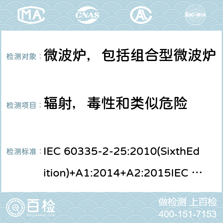 辐射，毒性和类似危险 家用和类似用途电器的安全微波炉，包括组合型微波炉的特殊要求 IEC 60335-2-25:2010(SixthEdition)+A1:2014+A2:2015IEC 60335-2-25:2020(SeventhEdition)EN 60335-2-25:2012+A1:2015+A2:2016IEC 60335-2-25:2002(FifthEdition)+A1:2005+A2:2006AS/NZS 60335.2.25:2011+A1:2015+A2:2017 AS/NZS 60335.2.25:2020 GB 4706.21-2008 32