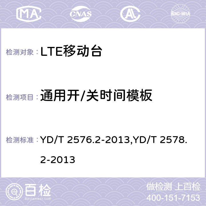 通用开/关时间模板 TD-LTE数字蜂窝移动通信网 终端设备测试方法（第一阶段） 第2部分：无线射频性能测试,LTE FDD数字蜂窝移动通信网终端设备测试方法（第一阶段）第2部分：无线射频性能测试 YD/T 2576.2-2013,YD/T 2578.2-2013 5.3.3,5.3.3.1