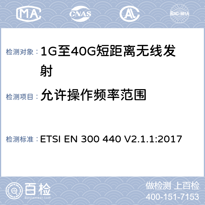 允許操作頻率范圍 電磁兼容和無線電頻譜(ERM)； 短距離無線設備（SRD)； 應用在1GHz～40GHz頻率范圍內的無線電設備：RED指令3.2條款下的協調標準基本要求 ETSI EN 300 440 V2.1.1:2017