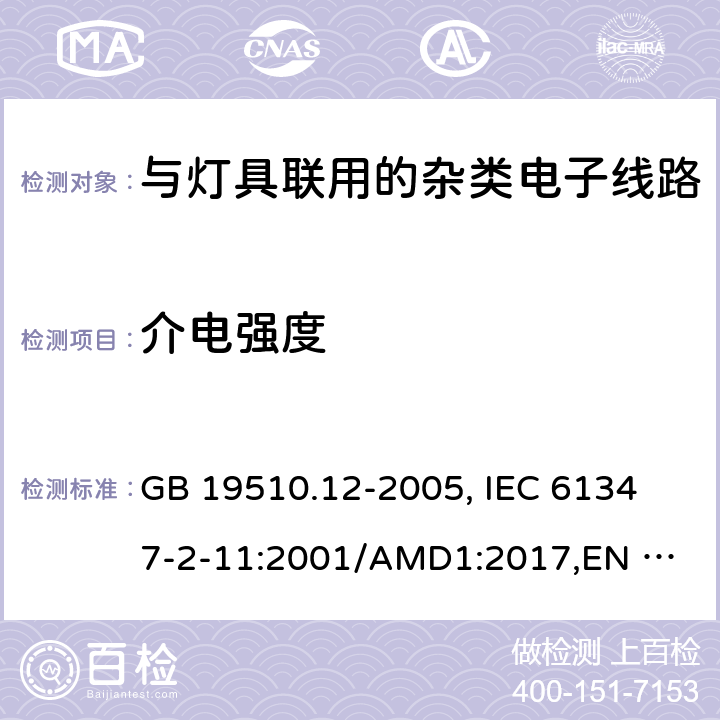 介电强度 灯的控制装置 第12部分:与灯具联用的杂类电子线路的特殊要求 GB 19510.12-2005, 
IEC 61347-2-11:2001/AMD1:2017,
EN 61347-2-11:2001/A1:2019,
AS/NZS 61347.2.11:2003 Rec:2016,J61347-2-11(H23),JISC8147-2-11:2005 12