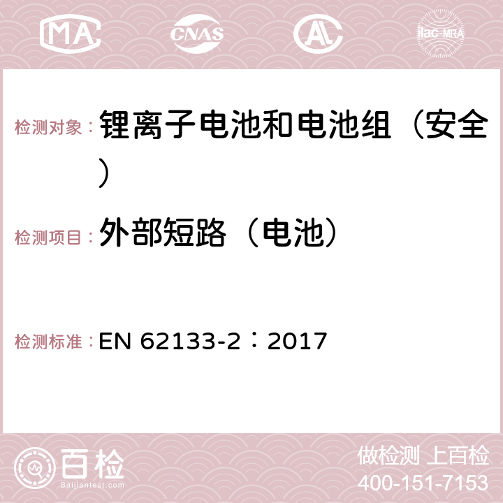 外部短路（电池） 《含碱性或其它非酸性电解质的蓄电池和蓄电池组--便携式密封蓄电池和蓄电池组的安全要求--第2部分:锂系统》 EN 62133-2：2017 7.3.1