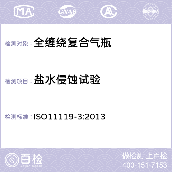 盐水侵蚀试验 ISO 11119-3:2013 复合气瓶一规范和试验方法一第3部分:非金属内胆或不承载的金属内胆纤维增强全缠绕复合气瓶 ISO11119-3:2013 8.5.14