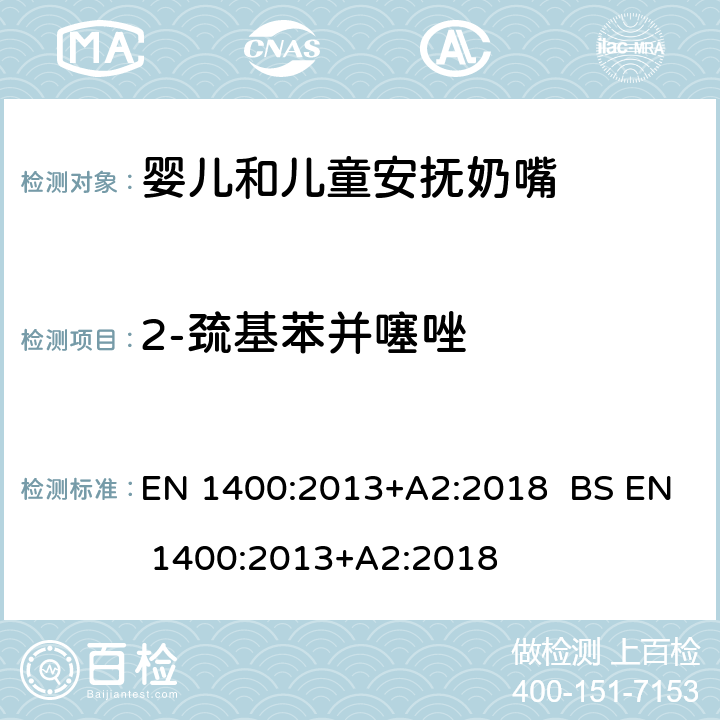 2-巯基苯并噻唑 BS EN 1400:2013 儿童使用和护理用品-婴儿和儿童用安抚奶嘴-安全要求及测试方法 EN 1400:2013+A2:2018 +A2:2018 条款 10.5