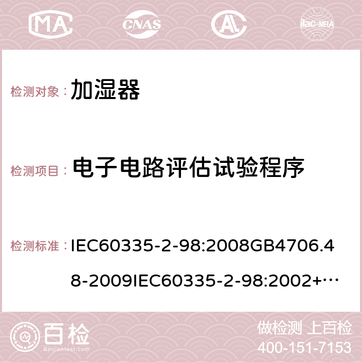 电子电路评估试验程序 家用和类似用途电器的安全加湿器的特殊要求 IEC60335-2-98:2008
GB4706.48-2009
IEC60335-2-98:2002+A1:2004+A2:2008
EN60335-2-98:2003+A1:2005+A2:2008+A11:2019
AS/NZS60335.2.98:2005+A1:2009+A2;2014
SANS60335-2-98:2010(Ed.2.02) 附录Q