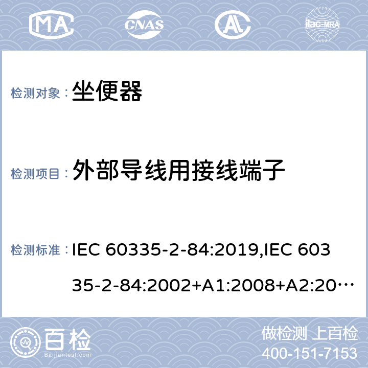 外部导线用接线端子 IEC 60335-2-84 家用和类似用途电器的安全 第2部分：坐便器的特殊要求 :2019,:2002+A1:2008+A2:2013,EN 60335-2-84:2003+A1:2008+A2:2019,AS/NZS 60335.2.84:2014,AS/NZS 60335.2.84:2006+A1:2008 26