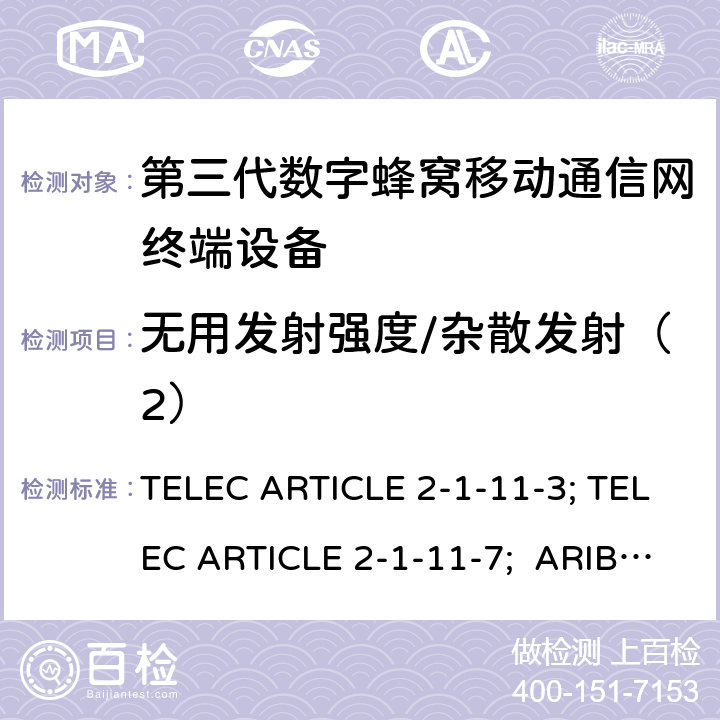 无用发射强度/杂散发射（2） 本标准规定了IMT-2000系统中的IMT-2000 DS-CDMA（FDD）和TDD-CDMA系统，即所谓的“第三代移动电话” TELEC ARTICLE 2-1-11-3; TELEC ARTICLE 2-1-11-7; ARIB STD T63 V13.30;