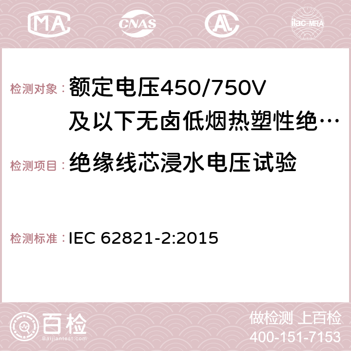 绝缘线芯浸水电压试验 额定电压450/750V及以下无卤低烟热塑性绝缘带护套电缆 第2部分：测试方法 IEC 62821-2:2015 5.1.4